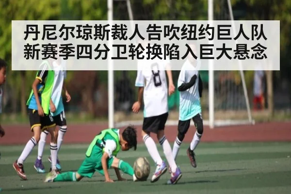 丹尼尔琼斯裁人告吹纽约巨人队新赛季四分卫轮换陷入巨大悬念（kaiyun）